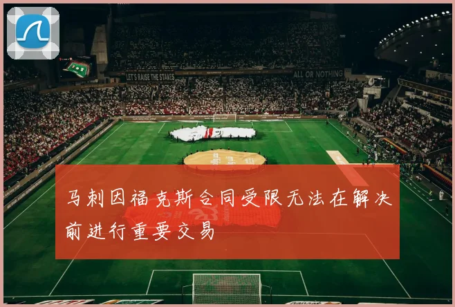 马刺因福克斯合同受限无法在解决前进行重要交易