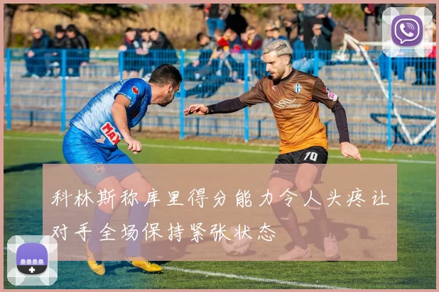 科林斯称库里得分能力令人头疼让对手全场保持紧张状态