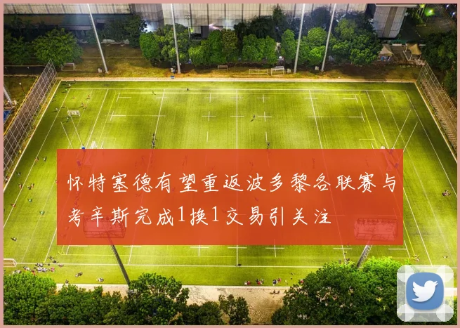 怀特塞德有望重返波多黎各联赛与考辛斯完成1换1交易引关注